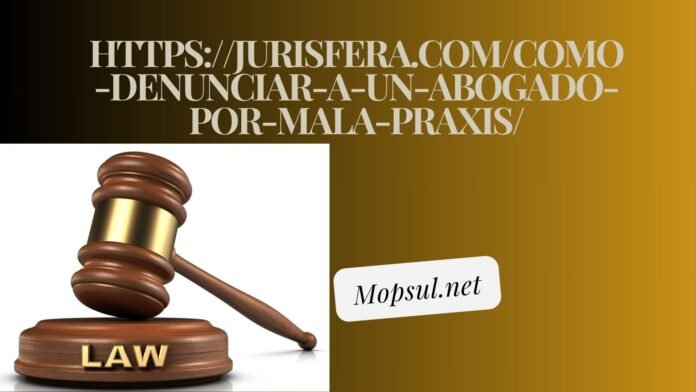 https://jurisfera.com/como-denunciar-a-un-abogado-por-mala-praxis/